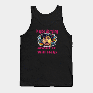 Maybe Worrying About It Will Help Tank Top